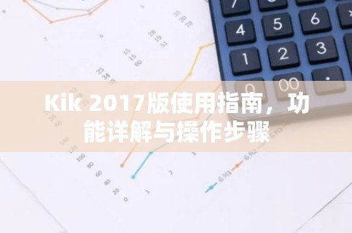 Kik 2017版使用指南，功能详解与操作步骤