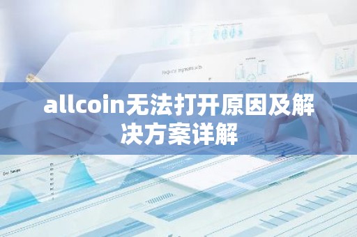 allcoin无法打开原因及解决方案详解