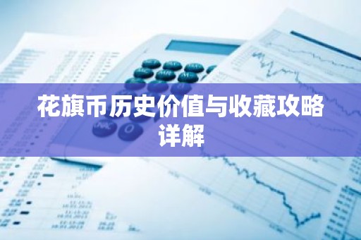 花旗币历史价值与收藏攻略详解