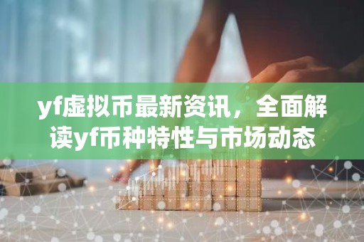 yf虚拟币最新资讯，全面解读yf币种特性与市场动态