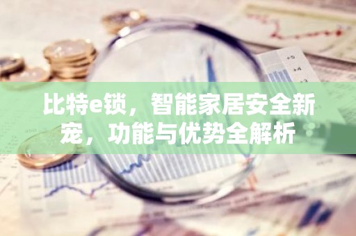 比特e锁，智能家居安全新宠，功能与优势全解析