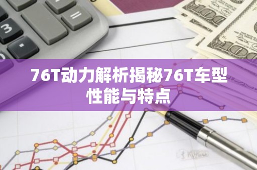76T动力解析揭秘76T车型性能与特点