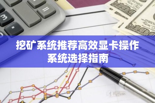 挖矿系统推荐高效显卡操作系统选择指南