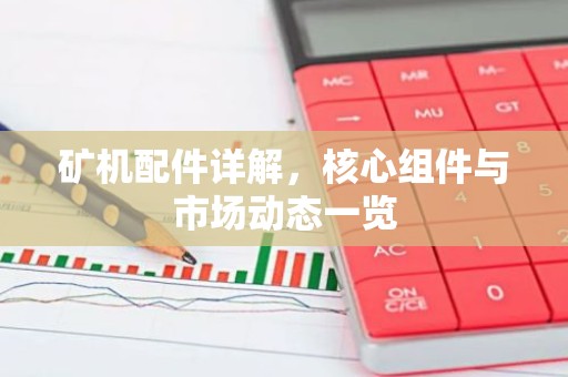 矿机配件详解，核心组件与市场动态一览