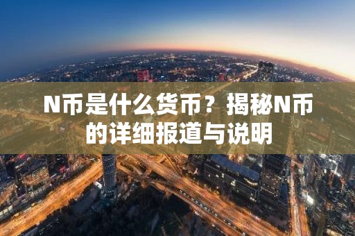 N币是什么货币？揭秘N币的详细报道与说明