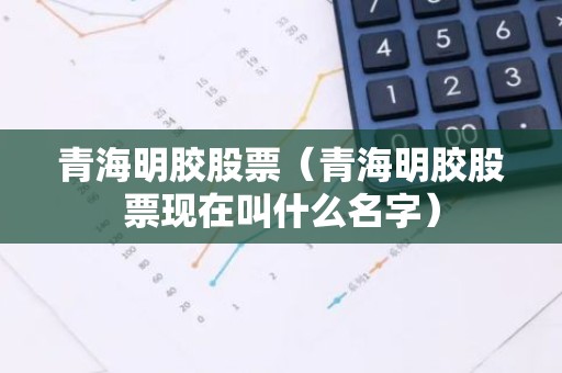 青海明胶股票（青海明胶股票现在叫什么名字）