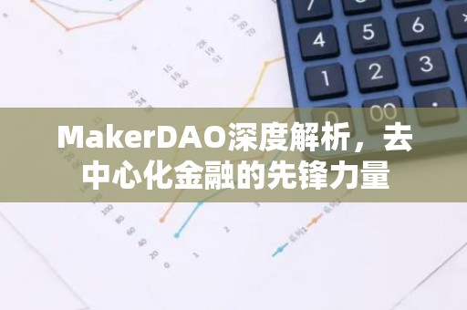 MakerDAO深度解析，去中心化金融的先锋力量