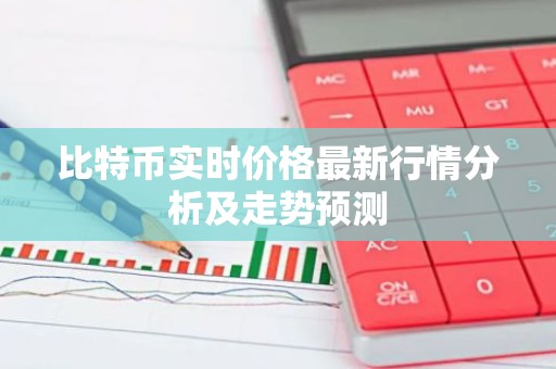 比特币实时价格最新行情分析及走势预测