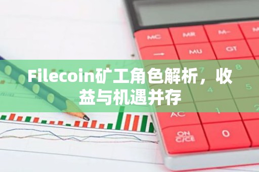 Filecoin矿工角色解析，收益与机遇并存