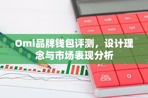 Omi品牌钱包评测，设计理念与市场表现分析