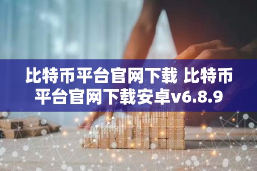 比特币平台官网下载 比特币平台官网下载安卓v6.8.9