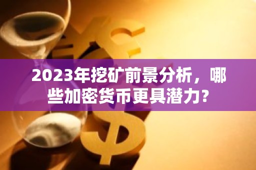 2023年挖矿前景分析，哪些加密货币更具潜力？