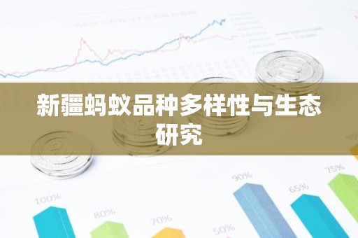新疆蚂蚁品种多样性与生态研究