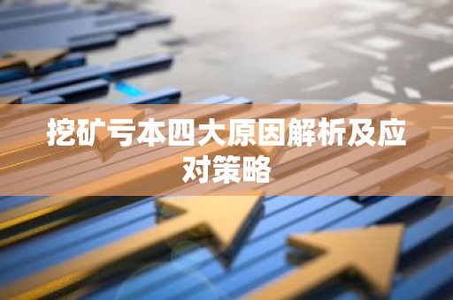 挖矿亏本四大原因解析及应对策略