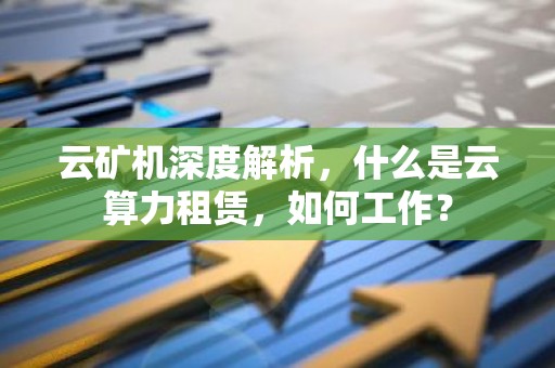 云矿机深度解析，什么是云算力租赁，如何工作？