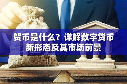 贺币是什么？详解数字货币新形态及其市场前景