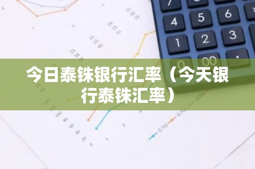 今日泰铢银行汇率（今天银行泰铢汇率）