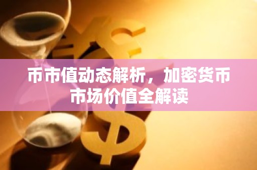币市值动态解析，加密货币市场价值全解读