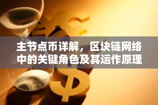 主节点币详解，区块链网络中的关键角色及其运作原理
