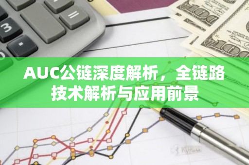 AUC公链深度解析，全链路技术解析与应用前景