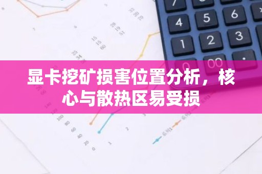 显卡挖矿损害位置分析，核心与散热区易受损