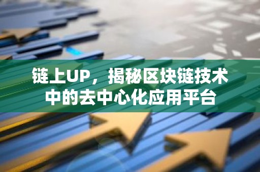 链上UP，揭秘区块链技术中的去中心化应用平台