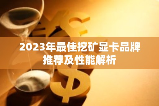 2023年最佳挖矿显卡品牌推荐及性能解析