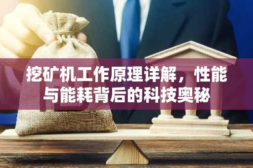 挖矿机工作原理详解，性能与能耗背后的科技奥秘