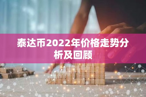泰达币2022年价格走势分析及回顾