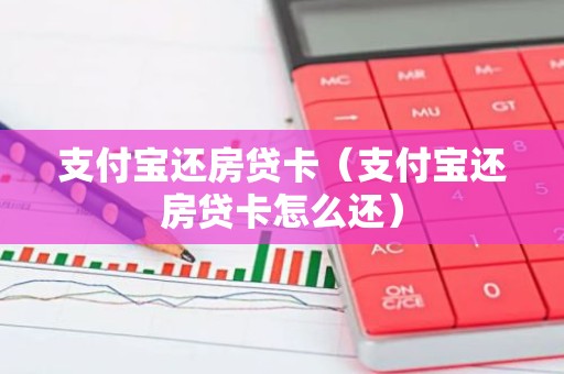 支付宝还房贷卡（支付宝还房贷卡怎么还）