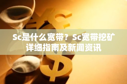 Sc是什么宽带？Sc宽带挖矿详细指南及新闻资讯