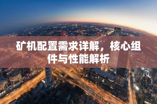 矿机配置需求详解，核心组件与性能解析