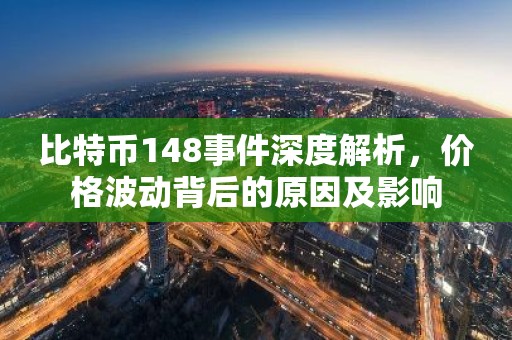 比特币148事件深度解析，价格波动背后的原因及影响