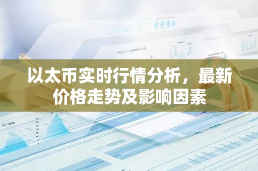 以太币实时行情分析，最新价格走势及影响因素