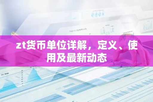 zt货币单位详解，定义、使用及最新动态