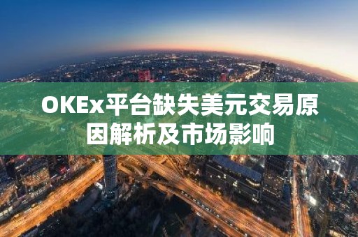 OKEx平台缺失美元交易原因解析及市场影响