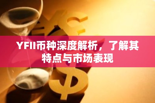 YFII币种深度解析，了解其特点与市场表现
