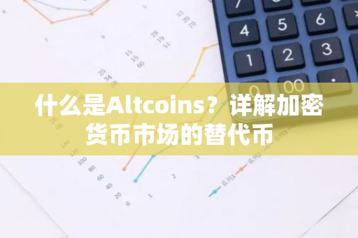 什么是Altcoins？详解加密货币市场的替代币