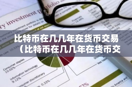 比特币在几几年在货币交易（比特币在几几年在货币交易中）