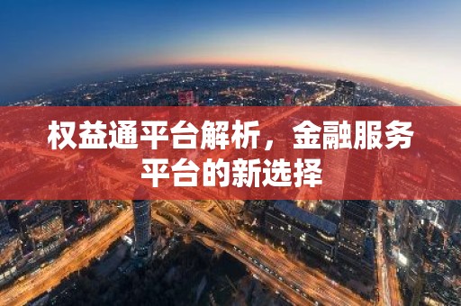 权益通平台解析，金融服务平台的新选择