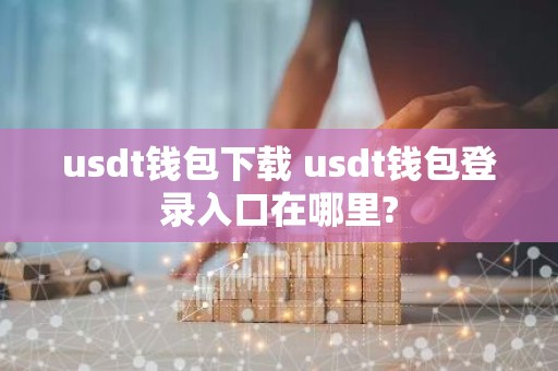 usdt钱包下载 usdt钱包登录入口在哪里?