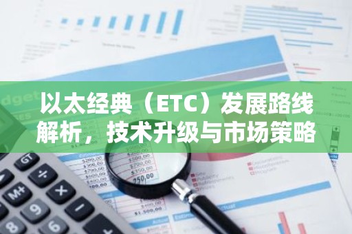 以太经典（ETC）发展路线解析，技术升级与市场策略