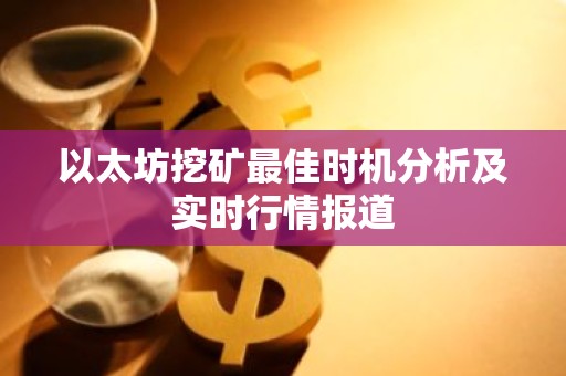 以太坊挖矿最佳时机分析及实时行情报道