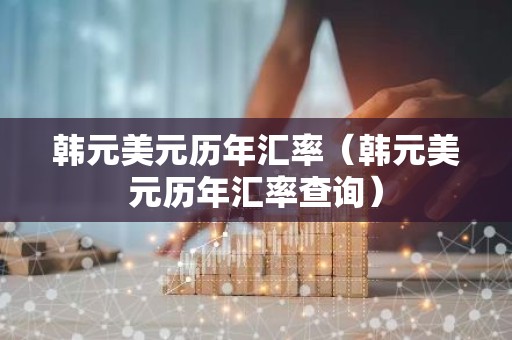 韩元美元历年汇率（韩元美元历年汇率查询）