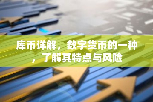 库币详解，数字货币的一种，了解其特点与风险