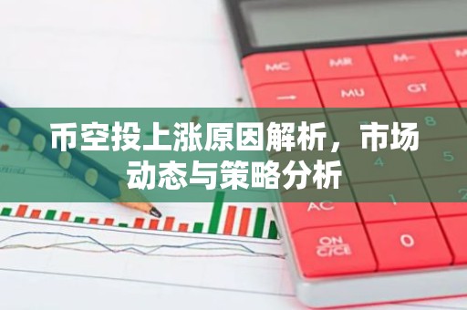 币空投上涨原因解析，市场动态与策略分析