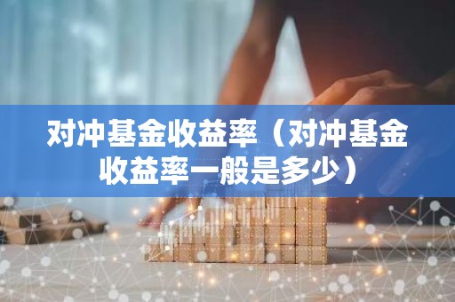 对冲基金收益率（对冲基金收益率一般是多少）