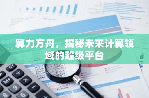 算力方舟，揭秘未来计算领域的超级平台