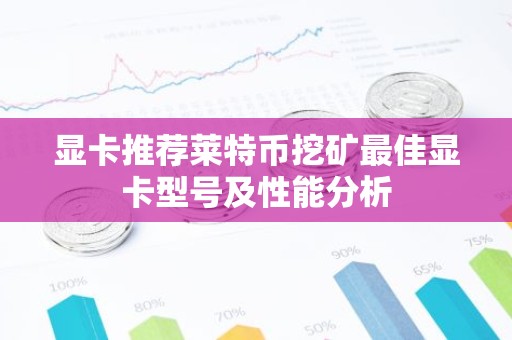 显卡推荐莱特币挖矿最佳显卡型号及性能分析