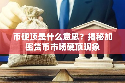 币硬顶是什么意思？揭秘加密货币市场硬顶现象